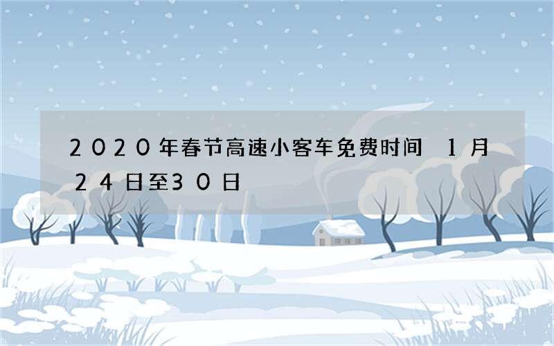 2020年春节高速小客车免费时间 1月24日至30日